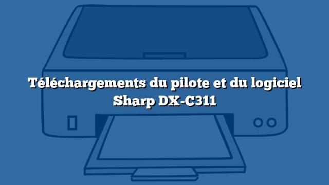 Téléchargements du pilote et du logiciel Sharp DX-C311